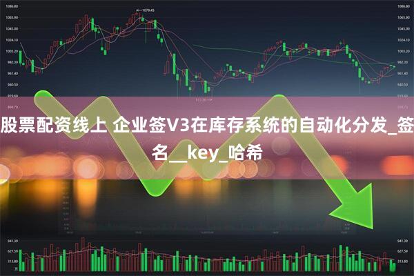 股票配资线上 企业签V3在库存系统的自动化分发_签名__key_哈希