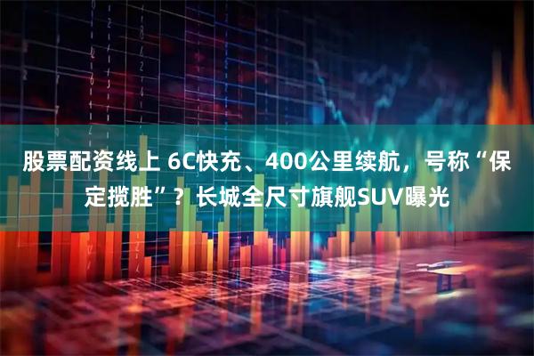 股票配资线上 6C快充、400公里续航,号称“保定揽胜”?长城全尺寸旗舰SUV曝光