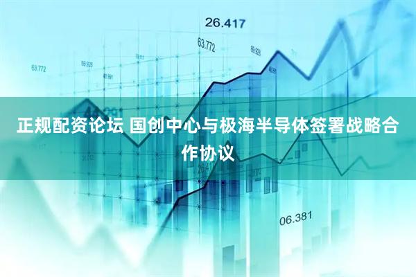 正规配资论坛 国创中心与极海半导体签署战略合作协议