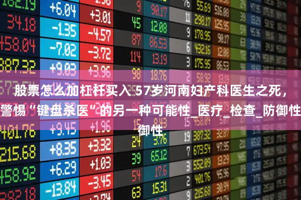 股票怎么加杠杆买入 57岁河南妇产科医生之死，警惕“键盘杀医”的另一种可能性_医疗_检查_防御性