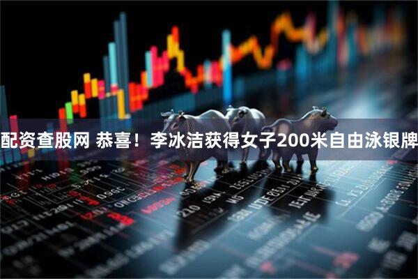 配资查股网 恭喜！李冰洁获得女子200米自由泳银牌