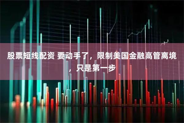 股票短线配资 要动手了，限制美国金融高管离境，只是第一步