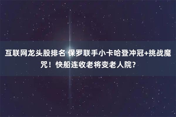 互联网龙头股排名 保罗联手小卡哈登冲冠+挑战魔咒！快船连收老将变老人院？