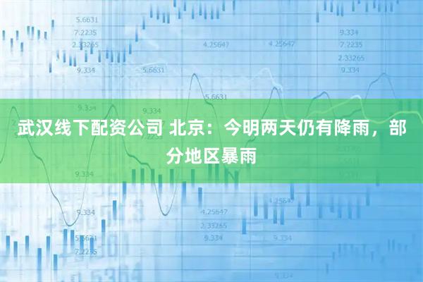 武汉线下配资公司 北京：今明两天仍有降雨，部分地区暴雨