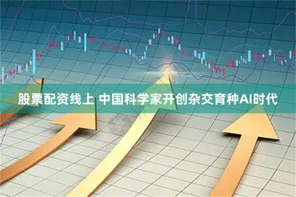 股票配资线上 中国科学家开创杂交育种AI时代